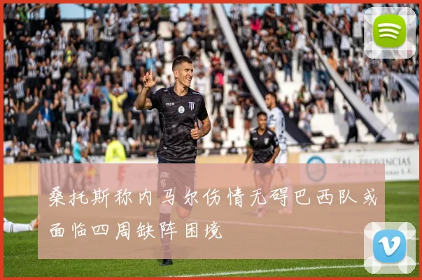 桑托斯称内马尔伤情无碍巴西队或面临四周缺阵困境