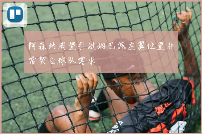 阿森纳渴望引进姆巴佩左翼位置非常契合球队需求