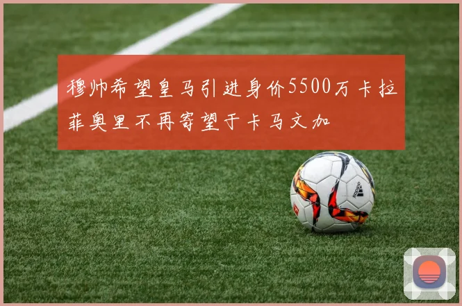 穆帅希望皇马引进身价5500万卡拉菲奥里不再寄望于卡马文加