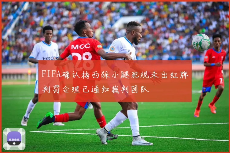 FIFA确认梅西踩小腿犯规未出红牌判罚合理已通知裁判团队